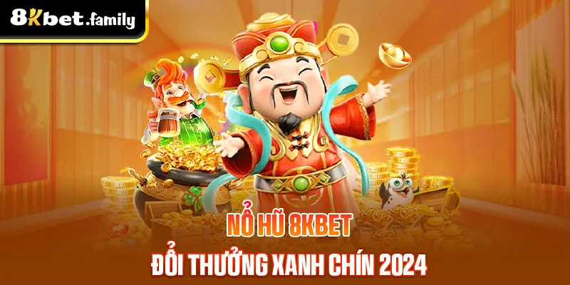 Nổ hũ 8kbet - tựa game đổi thưởng xanh chín 2024